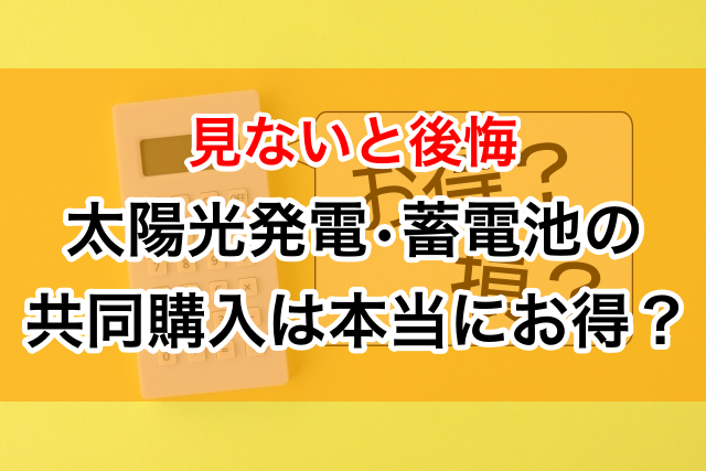 【見ないと後悔】太陽光・蓄電池の共同購入は本当にお得？