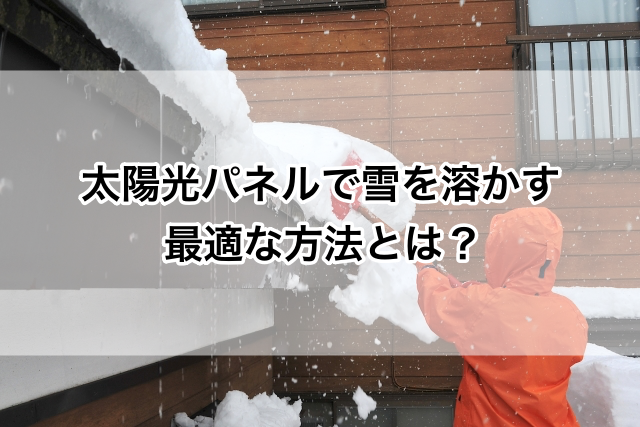 太陽光パネルで雪を溶かす最適な方法とは？